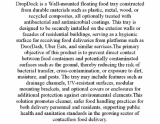DROPDOCK IS A WALL-MOUNTED FLOATING FOOD TRAY CONSTRUCTED FROM DURABLE MATERIALS SUCH AS PLASTIC, METAL, WOOD, OR RECYCLED COMPOSITES, ALL OPTIONALLY TREATED WITH ANTIBACTERIAL AND ANTIMICROBIAL COATI