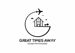 GREAT TIMES AWAY ESCAPE THE EVERYDAY!