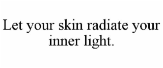 LET YOUR SKIN RADIATE YOUR INNER LIGHT.