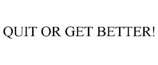 QUIT OR GET BETTER!