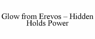GLOW FROM EREVOS – HIDDEN HOLDS POWER