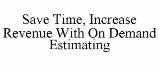 SAVE TIME, INCREASE REVENUE WITH ON DEMAND ESTIMATING