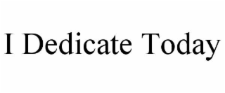 I DEDICATE TODAY