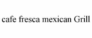 CAFE FRESCA MEXICAN GRILL