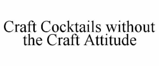 CRAFT COCKTAILS WITHOUT THE CRAFT ATTITUDE