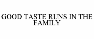 GOOD TASTE RUNS IN THE FAMILY