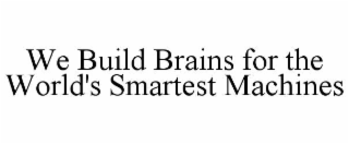 WE BUILD BRAINS FOR THE WORLD'S SMARTEST MACHINES