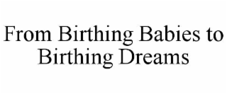 FROM BIRTHING BABIES TO BIRTHING DREAMS