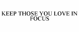 KEEP THOSE YOU LOVE IN FOCUS