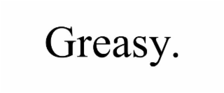 GREASY.