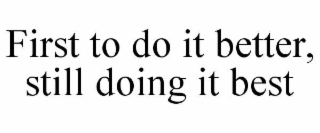 FIRST TO DO IT BETTER, STILL DOING IT BEST