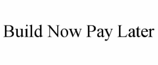 BUILD NOW PAY LATER