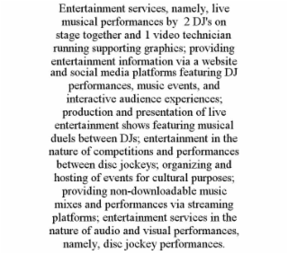 ENTERTAINMENT SERVICES, NAMELY, LIVE MUSICAL PERFORMANCES BY  2 DJ'S ON STAGE TOGETHER AND 1 VIDEO TECHNICIAN RUNNING SUPPORTING GRAPHICS; PROVIDING ENTERTAINMENT INFORMATION VIA A WEBSITE AND SOCIAL 