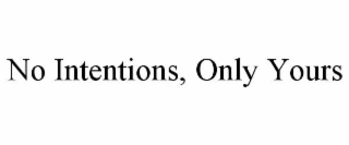 NO INTENTIONS, ONLY YOURS