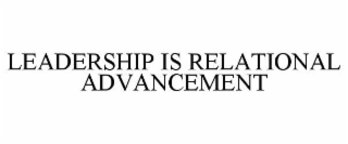 LEADERSHIP IS RELATIONAL ADVANCEMENT