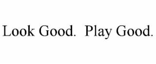 LOOK GOOD.  PLAY GOOD.