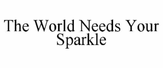 THE WORLD NEEDS YOUR SPARKLE