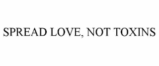 SPREAD LOVE, NOT TOXINS