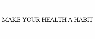 MAKE YOUR HEALTH A HABIT