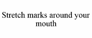 STRETCH MARKS AROUND YOUR MOUTH