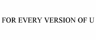 FOR EVERY VERSION OF U