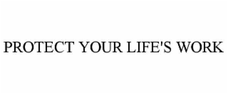 PROTECT YOUR LIFE'S WORK