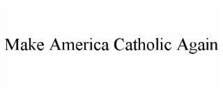 MAKE AMERICA CATHOLIC AGAIN