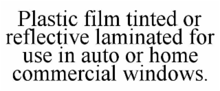PLASTIC FILM TINTED OR REFLECTIVE LAMINATED FOR USE IN AUTO OR HOME COMMERCIAL WINDOWS.