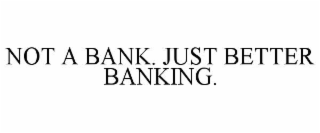 NOT A BANK. JUST BETTER BANKING.