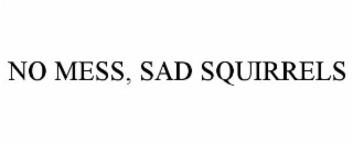 NO MESS, SAD SQUIRRELS