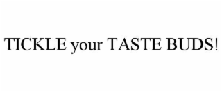TICKLE YOUR TASTE BUDS!