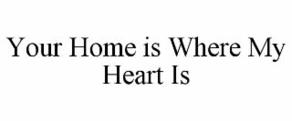 YOUR HOME IS WHERE MY HEART IS