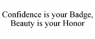 CONFIDENCE IS YOUR BADGE, BEAUTY IS YOUR HONOR