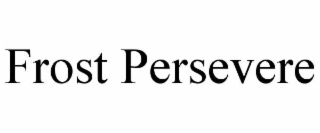 FROST PERSEVERE