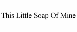 THIS LITTLE SOAP OF MINE
