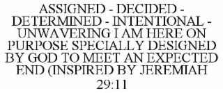 ASSIGNED - DECIDED - DETERMINED - INTENTIONAL - UNWAVERING I AM HERE ON PURPOSE SPECIALLY DESIGNED BY GOD TO MEET AN EXPECTED END (INSPIRED BY JEREMIAH 29:11
