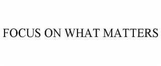 FOCUS ON WHAT MATTERS