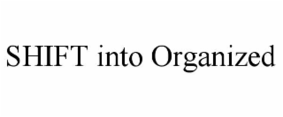 SHIFT INTO ORGANIZED
