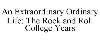 AN EXTRAORDINARY ORDINARY LIFE: THE ROCK AND ROLL COLLEGE YEARS