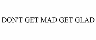 DON'T GET MAD GET GLAD