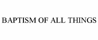 BAPTISM OF ALL THINGS