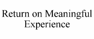 RETURN ON MEANINGFUL EXPERIENCE