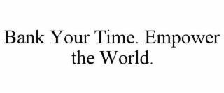BANK YOUR TIME. EMPOWER THE WORLD.