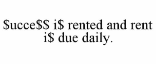 $UCCE$$ I$ RENTED AND RENT I$ DUE DAILY.