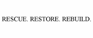 RESCUE. RESTORE. REBUILD.