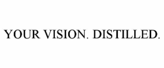 YOUR VISION. DISTILLED.