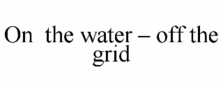 ON  THE WATER â OFF THE GRID