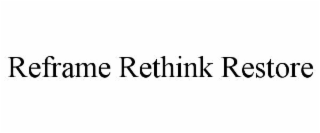 REFRAME RETHINK RESTORE