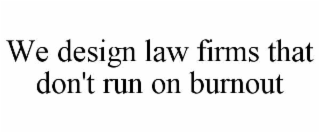 WE DESIGN LAW FIRMS THAT DON'T RUN ON BURNOUT