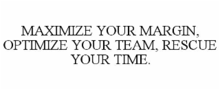 MAXIMIZE YOUR MARGIN, OPTIMIZE YOUR TEAM, RESCUE YOUR TIME.